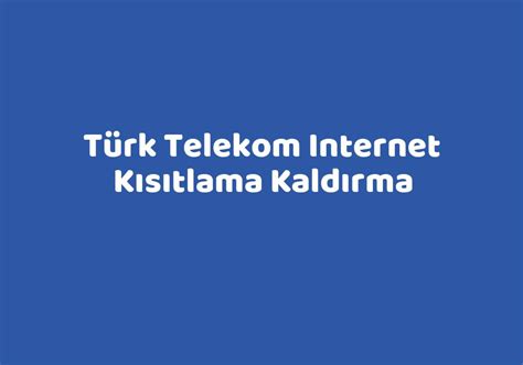 türk telekom internet kısıtlama kaldırma